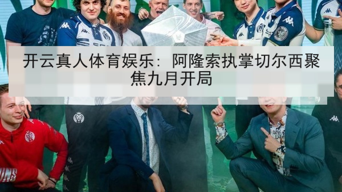 开云真人体育娱乐: 阿隆索执掌切尔西聚焦九月开局 开云真人体育娱乐: 阿隆索执掌切尔西聚焦九月开局