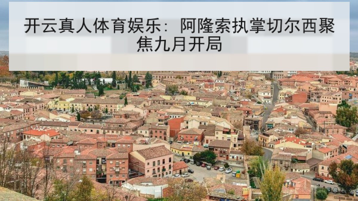 开云真人体育娱乐: 阿隆索执掌切尔西聚焦九月开局