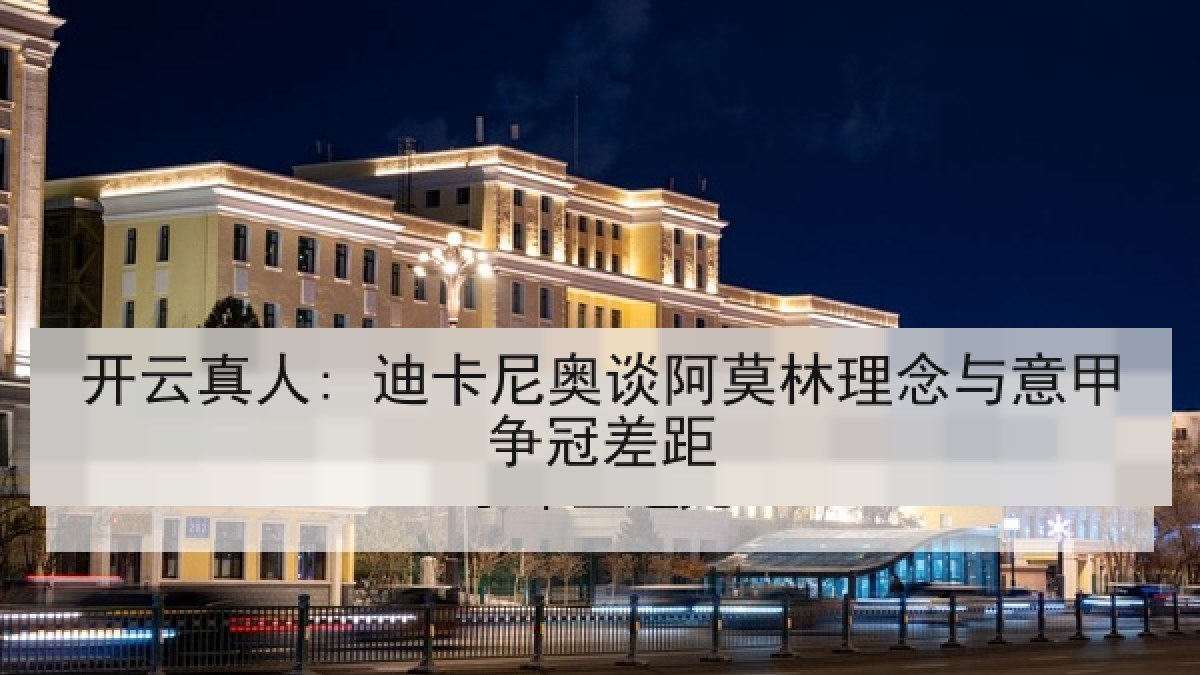 开云真人: 迪卡尼奥谈阿莫林理念与意甲争冠差距