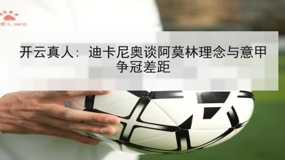 开云真人: 迪卡尼奥谈阿莫林理念与意甲争冠差距