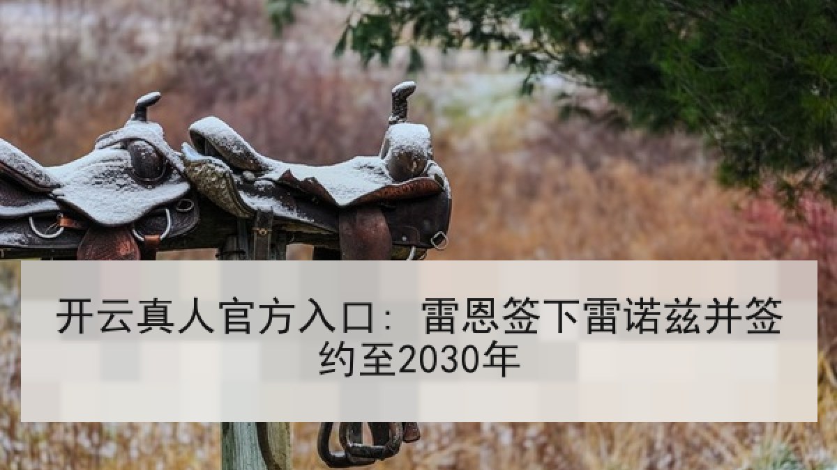 开云真人官方入口: 雷恩签下雷诺兹并签约至2030年