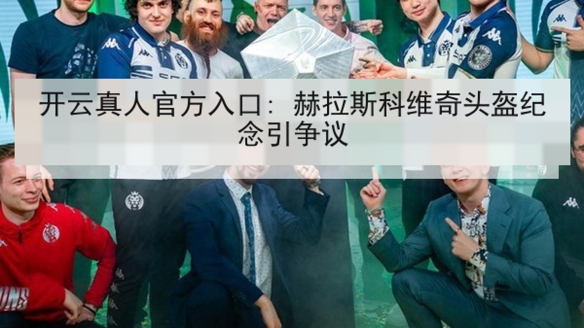 开云真人官方入口: 赫拉斯科维奇头盔纪念引争议