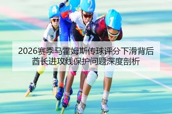 2026赛季马霍姆斯传球评分下滑背后酋长进攻线保护问题深度剖析