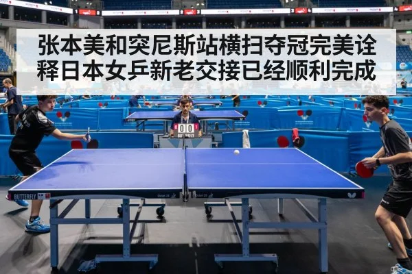 张本美和突尼斯站横扫夺冠完美诠释日本女乒新老交接已经顺利完成