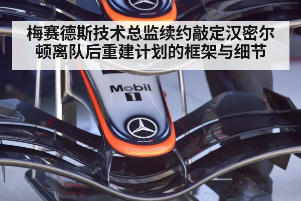 梅赛德斯技术总监续约敲定汉密尔顿离队后重建计划的框架与细节