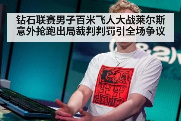 钻石联赛男子百米飞人大战莱尔斯意外抢跑出局裁判判罚引全场争议