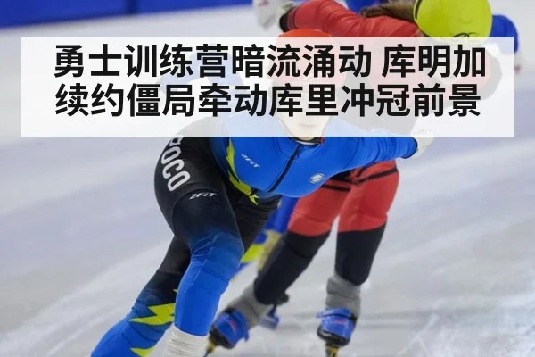 勇士训练营暗流涌动 库明加续约僵局牵动库里冲冠前景