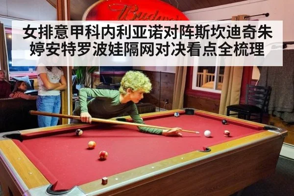 女排意甲科内利亚诺对阵斯坎迪奇朱婷安特罗波娃隔网对决看点全梳理