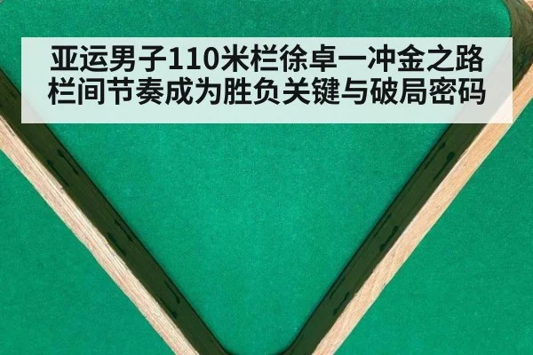 亚运男子110米栏徐卓一冲金之路栏间节奏成为胜负关键与破局密码