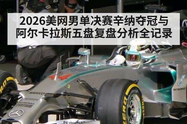 2026美网男单决赛辛纳夺冠与阿尔卡拉斯五盘复盘分析全记录